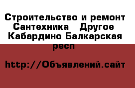 Строительство и ремонт Сантехника - Другое. Кабардино-Балкарская респ.